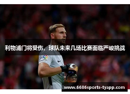 利物浦门将受伤，球队未来几场比赛面临严峻挑战