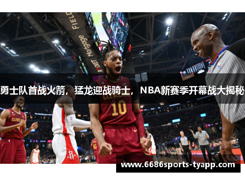 勇士队首战火箭，猛龙迎战骑士，NBA新赛季开幕战大揭秘