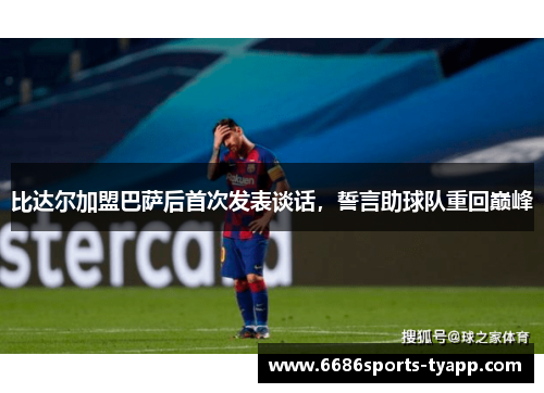 比达尔加盟巴萨后首次发表谈话，誓言助球队重回巅峰