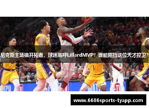 尼克斯主场擒开拓者，球迷高呼LillardMVP！谁能阻挡这位天才控卫？