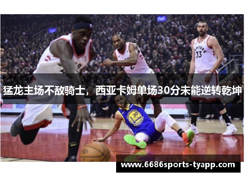 猛龙主场不敌骑士，西亚卡姆单场30分未能逆转乾坤