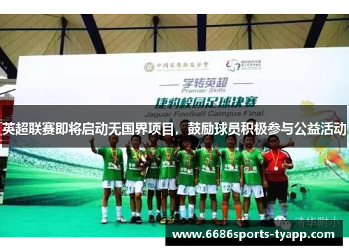 英超联赛即将启动无国界项目，鼓励球员积极参与公益活动