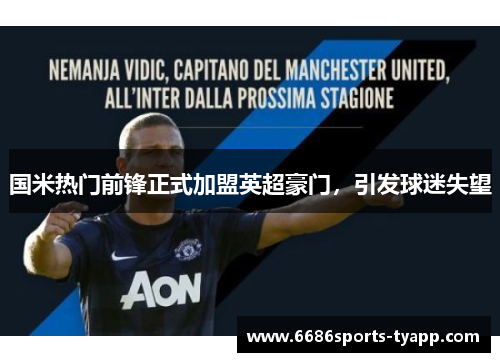 国米热门前锋正式加盟英超豪门，引发球迷失望