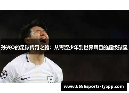 孙兴O的足球传奇之路：从青涩少年到世界瞩目的超级球星