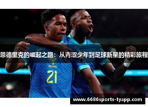恩德里克的崛起之路：从青涩少年到足球新星的精彩旅程