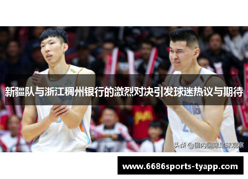 新疆队与浙江稠州银行的激烈对决引发球迷热议与期待